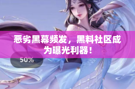 恶劣黑幕频发，黑料社区成为曝光利器！
