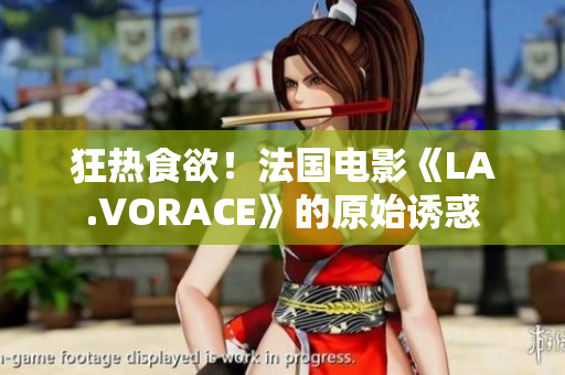 狂热食欲！法国电影《LA.VORACE》的原始诱惑