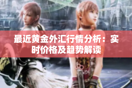 最近黄金外汇行情分析：实时价格及趋势解读