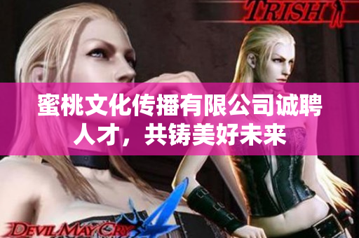 蜜桃文化传播有限公司诚聘人才，共铸美好未来