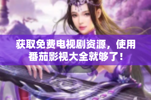 获取免费电视剧资源，使用番茄影视大全就够了！