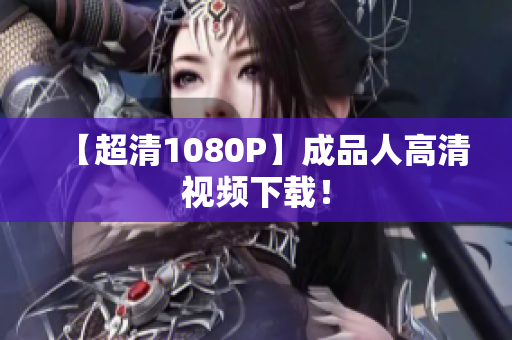 【超清1080P】成品人高清视频下载！