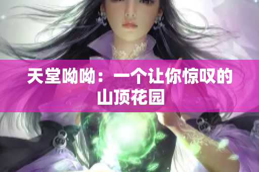 天堂呦呦：一个让你惊叹的山顶花园
