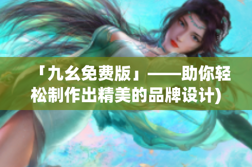「九幺免费版」——助你轻松制作出精美的品牌设计)