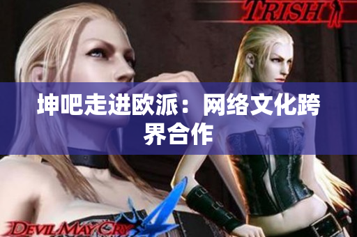 坤吧走进欧派：网络文化跨界合作