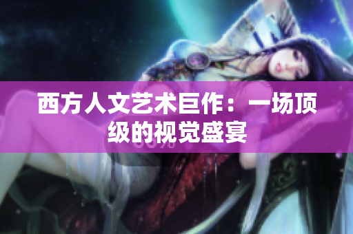 西方人文艺术巨作：一场顶级的视觉盛宴