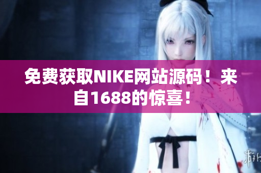 免费获取NIKE网站源码！来自1688的惊喜！