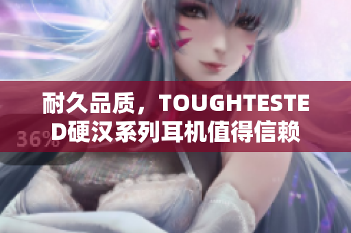 耐久品质，TOUGHTESTED硬汉系列耳机值得信赖