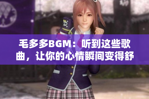 毛多多BGM：听到这些歌曲，让你的心情瞬间变得舒畅