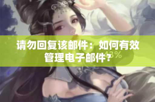 请勿回复该邮件：如何有效管理电子邮件？