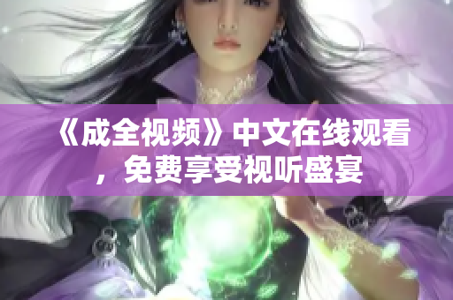 《成全视频》中文在线观看，免费享受视听盛宴