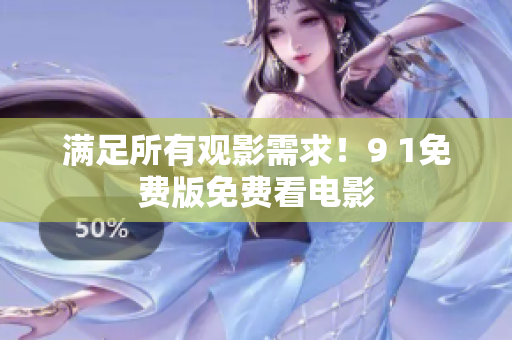 满足所有观影需求！9 1免费版免费看电影