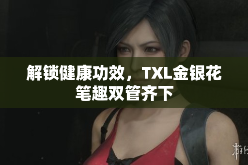 解锁健康功效，TXL金银花笔趣双管齐下