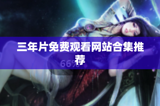 三年片免费观看网站合集推荐