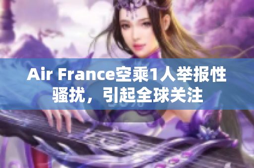 Air France空乘1人举报性骚扰，引起全球关注