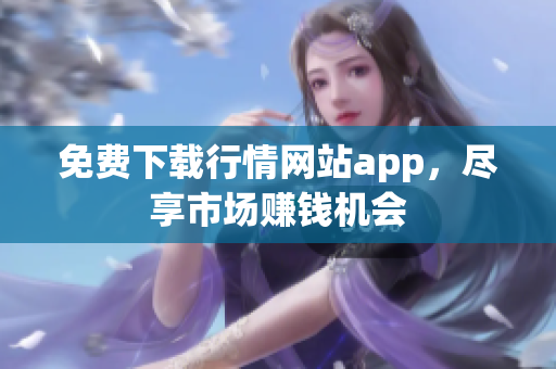 免费下载行情网站app，尽享市场赚钱机会