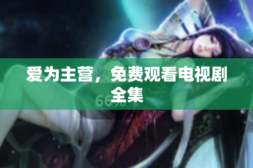 爱为主营，免费观看电视剧全集
