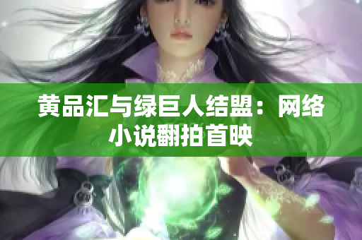 黄品汇与绿巨人结盟：网络小说翻拍首映