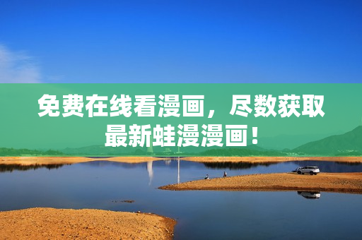 免费在线看漫画，尽数获取最新蛙漫漫画！