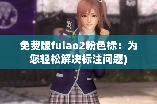 免费版fulao2粉色标：为您轻松解决标注问题)