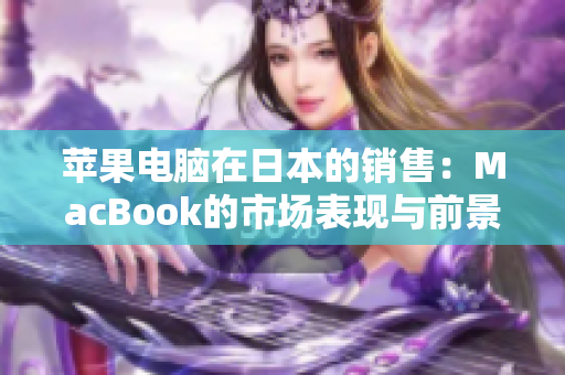 苹果电脑在日本的销售：MacBook的市场表现与前景