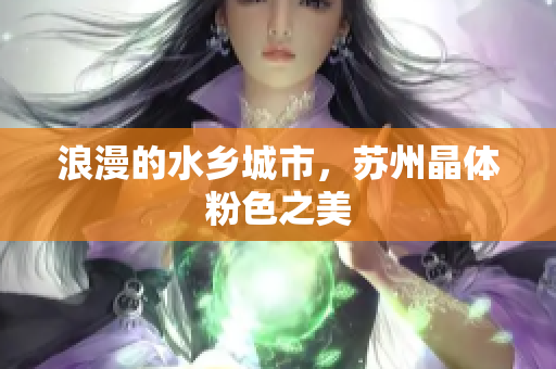 浪漫的水乡城市，苏州晶体粉色之美