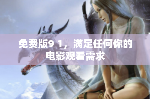 免费版9 1，满足任何你的电影观看需求