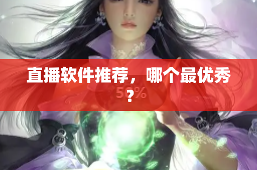 直播软件推荐，哪个最优秀？