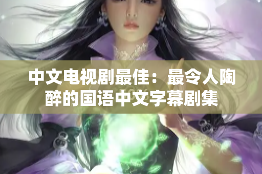 中文电视剧最佳：最令人陶醉的国语中文字幕剧集