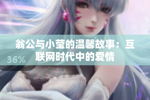 翁公与小莹的温馨故事：互联网时代中的爱情