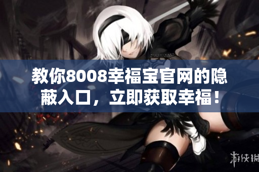 教你8008幸福宝官网的隐蔽入口，立即获取幸福！