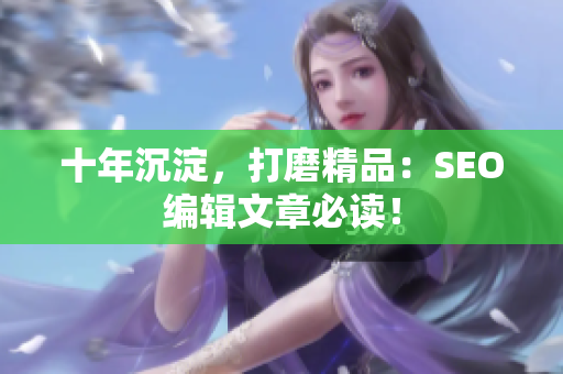 十年沉淀，打磨精品：SEO编辑文章必读！