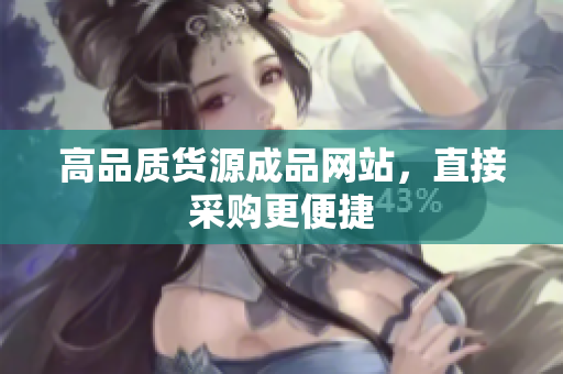 高品质货源成品网站，直接采购更便捷