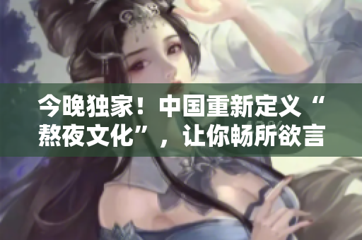今晚独家！中国重新定义“熬夜文化”，让你畅所欲言！
