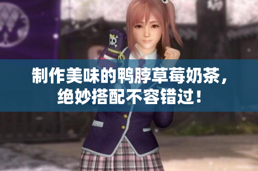 制作美味的鸭脖草莓奶茶，绝妙搭配不容错过！