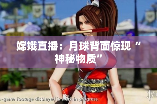 嫦娥直播：月球背面惊现“神秘物质”