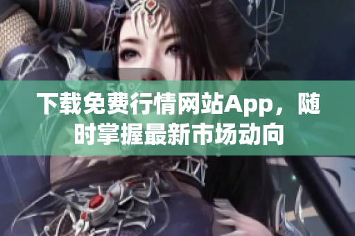 下载免费行情网站App，随时掌握最新市场动向