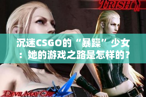 沉迷CSGO的“暴躁”少女：她的游戏之路是怎样的？