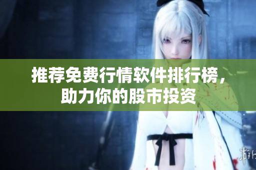 推荐免费行情软件排行榜，助力你的股市投资
