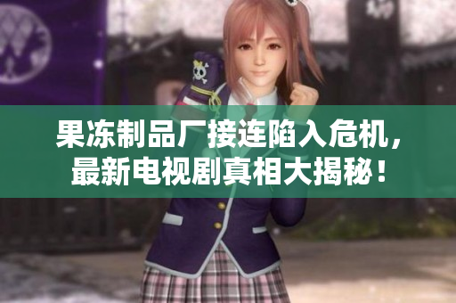 果冻制品厂接连陷入危机，最新电视剧真相大揭秘！