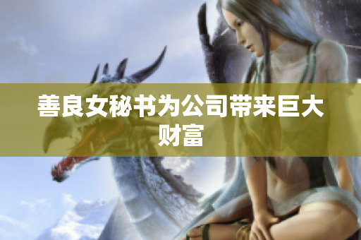 善良女秘书为公司带来巨大财富
