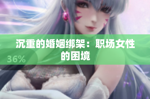 沉重的婚姻绑架：职场女性的困境