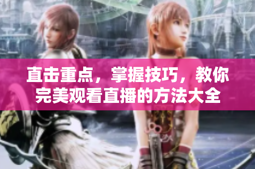 直击重点，掌握技巧，教你完美观看直播的方法大全
