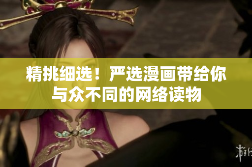 精挑细选！严选漫画带给你与众不同的网络读物