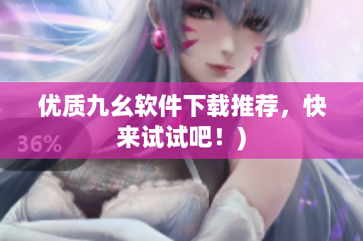 优质九幺软件下载推荐，快来试试吧！)