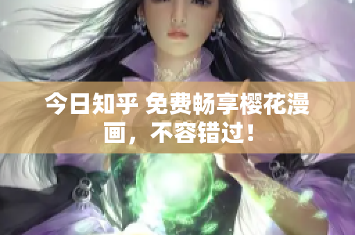 今日知乎 免费畅享樱花漫画，不容错过！