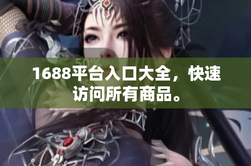 1688平台入口大全，快速访问所有商品。