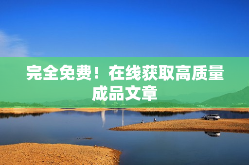 完全免费！在线获取高质量成品文章