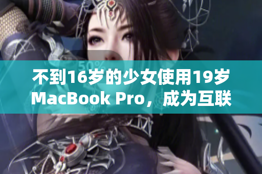 不到16岁的少女使用19岁MacBook Pro，成为互联网新星