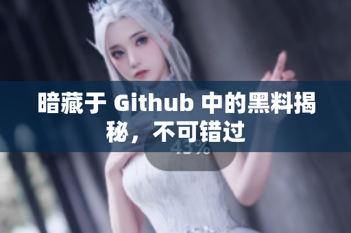 暗藏于 Github 中的黑料揭秘，不可错过